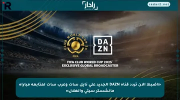 «اضبط الآن تردد قناة DAZN الجديد على نايل سات وعرب سات لمتابعة مباراة مانشستر سيتي والهلال»